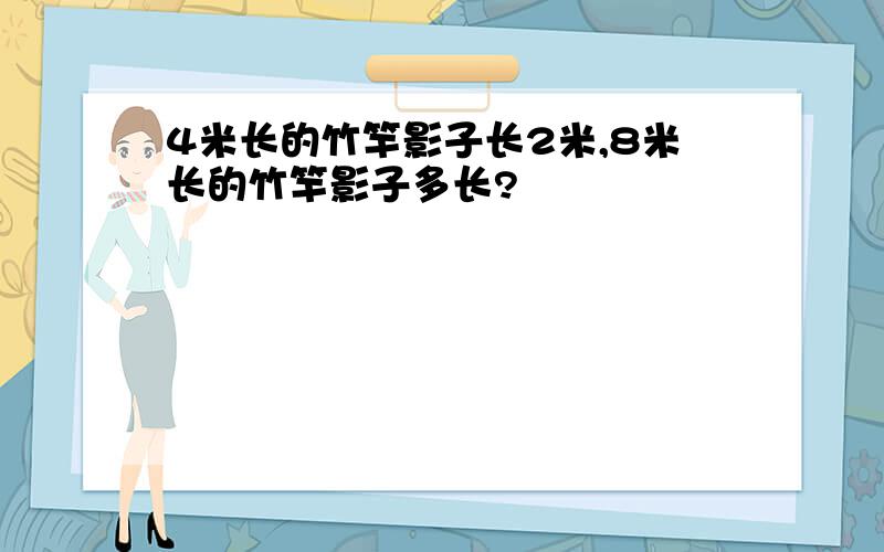 4米长的竹竿影子长2米,8米长的竹竿影子多长?