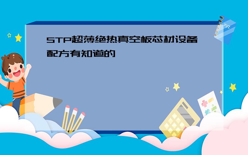 STP超薄绝热真空板芯材设备配方有知道的嘛