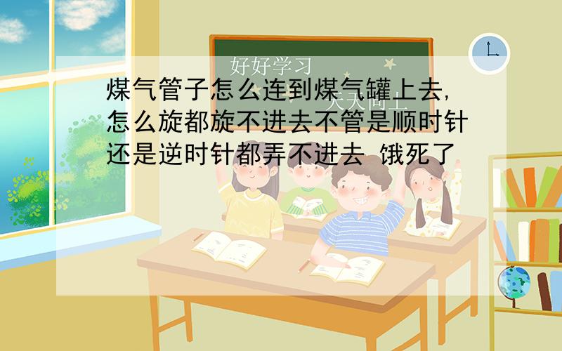 煤气管子怎么连到煤气罐上去,怎么旋都旋不进去不管是顺时针还是逆时针都弄不进去 饿死了