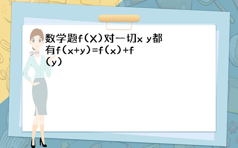 数学题f(X)对一切x y都有f(x+y)=f(x)+f(y)