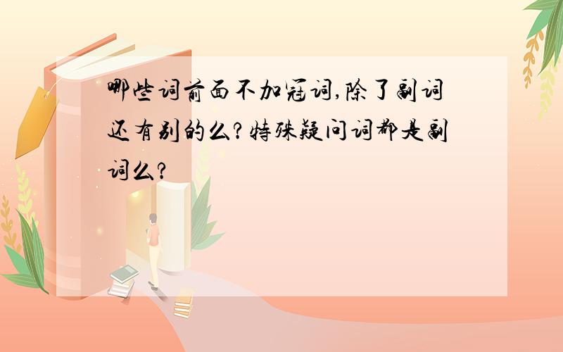 哪些词前面不加冠词,除了副词还有别的么?特殊疑问词都是副词么?