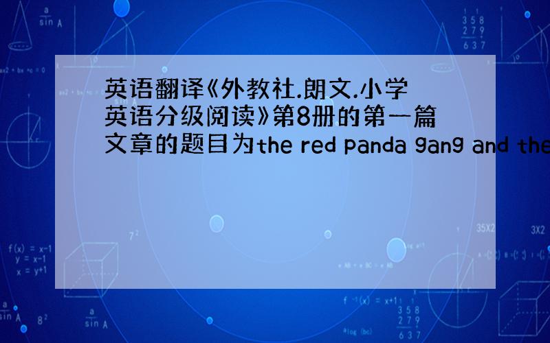 英语翻译《外教社.朗文.小学英语分级阅读》第8册的第一篇文章的题目为the red panda gang and the