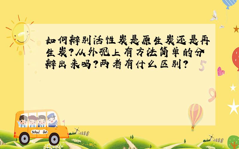 如何辩别活性炭是原生炭还是再生炭?从外观上有方法简单的分辩出来吗?两者有什么区别?