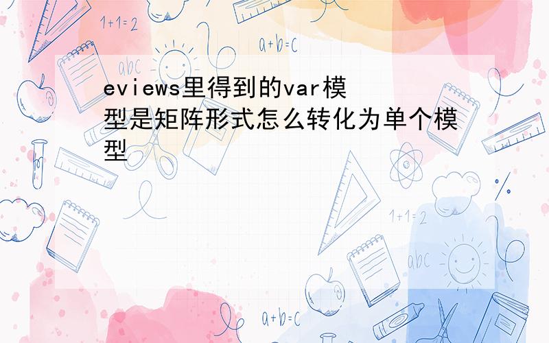 eviews里得到的var模型是矩阵形式怎么转化为单个模型