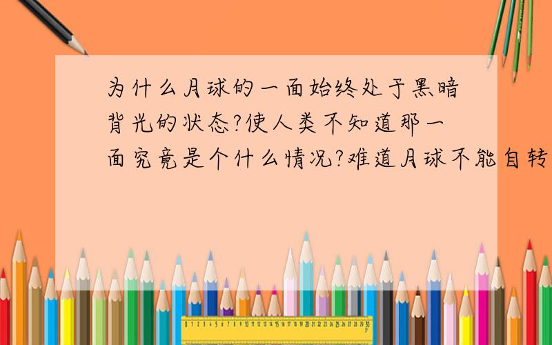 为什么月球的一面始终处于黑暗背光的状态?使人类不知道那一面究竟是个什么情况?难道月球不能自转吗?