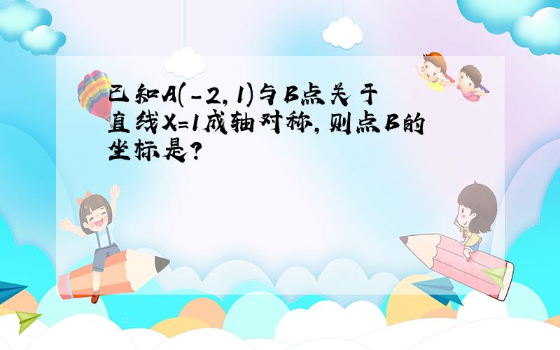 已知A(-2,1)与B点关于直线X=1成轴对称,则点B的坐标是?