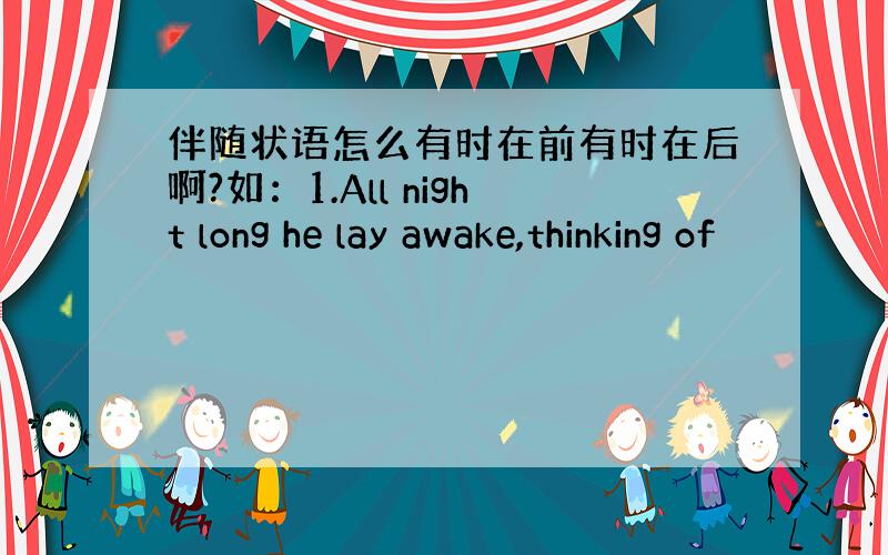 伴随状语怎么有时在前有时在后啊?如：1.All night long he lay awake,thinking of