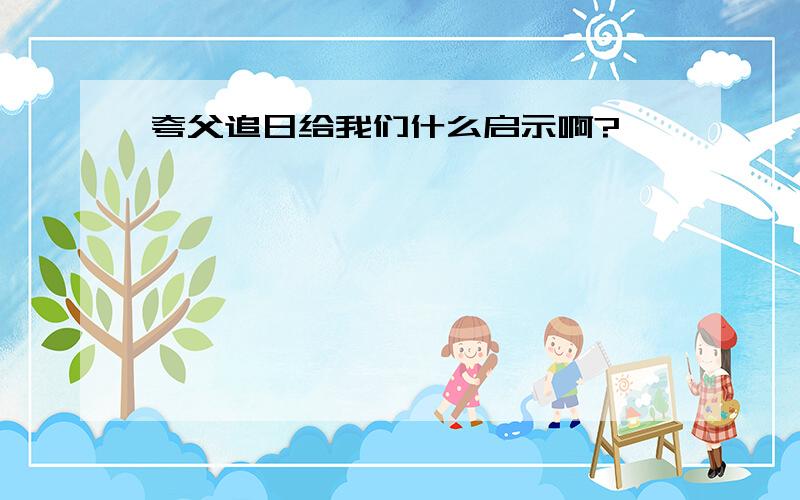 夸父追日给我们什么启示啊?