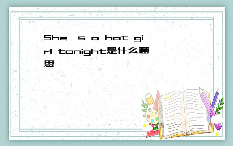 She`s a hot girl tonight是什么意思