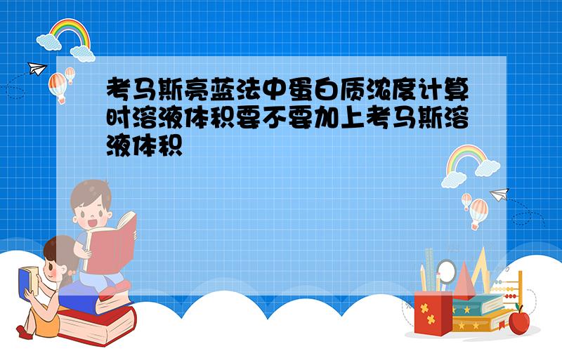 考马斯亮蓝法中蛋白质浓度计算时溶液体积要不要加上考马斯溶液体积