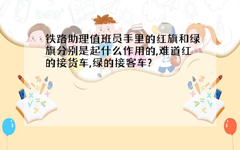 铁路助理值班员手里的红旗和绿旗分别是起什么作用的,难道红的接货车,绿的接客车?