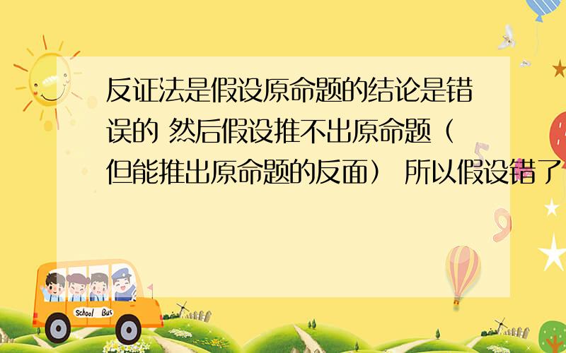 反证法是假设原命题的结论是错误的 然后假设推不出原命题（但能推出原命题的反面） 所以假设错了 所以原命题正确 是这样吗?