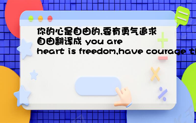 你的心是自由的,要有勇气追求自由翻译成 you are heart is freedom,have courage th