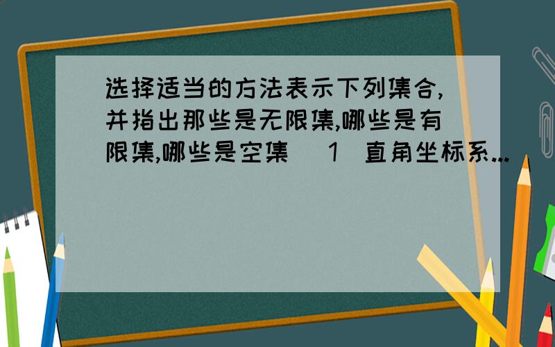 选择适当的方法表示下列集合,并指出那些是无限集,哪些是有限集,哪些是空集 (1)直角坐标系...