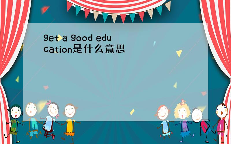 get a good education是什么意思