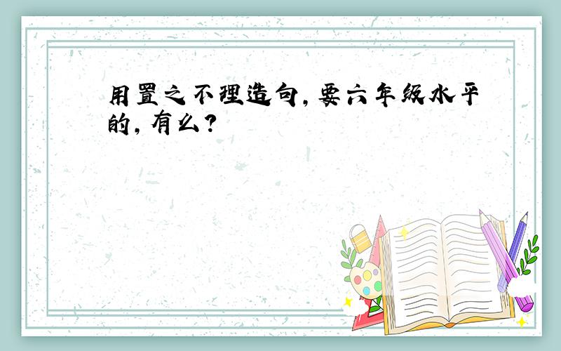 用置之不理造句,要六年级水平的,有么?