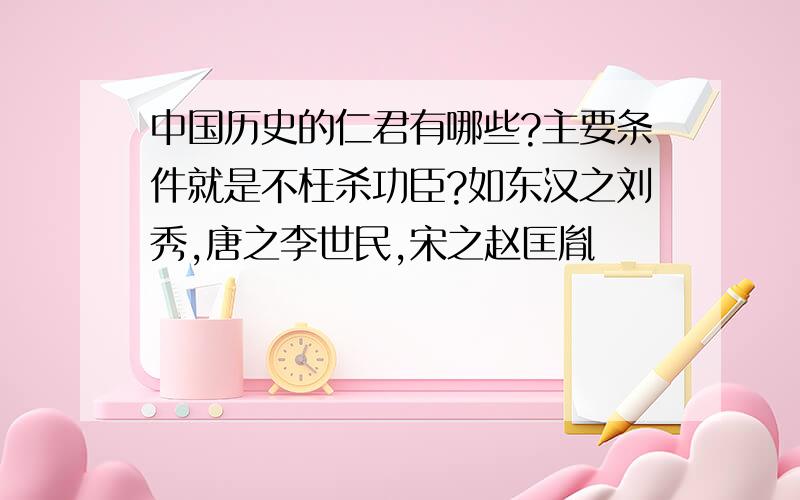 中国历史的仁君有哪些?主要条件就是不枉杀功臣?如东汉之刘秀,唐之李世民,宋之赵匡胤