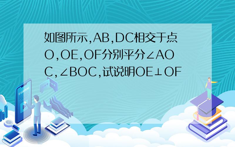 如图所示,AB,DC相交于点O,OE,OF分别平分∠AOC,∠BOC,试说明OE⊥OF