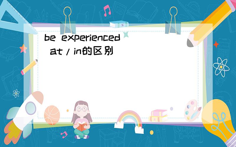 be experienced at/in的区别