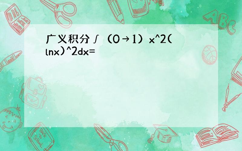 广义积分∫（0→1）x^2(lnx)^2dx=