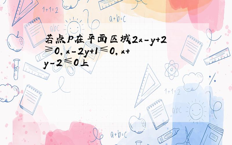 若点P在平面区域2x-y+2≥0,x-2y+1≤0,x+y-2≤0上