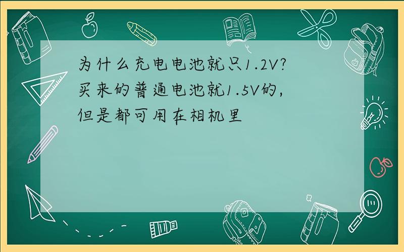 为什么充电电池就只1.2V?买来的普通电池就1.5V的,但是都可用在相机里