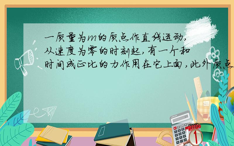 一质量为m的质点作直线运动,从速度为零的时刻起,有一个和时间成正比的力作用在它上面,此外质点又受到介质的阻力,这阻力和速