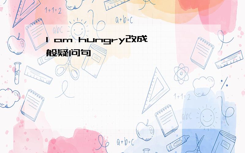 I am hungry改成一般疑问句