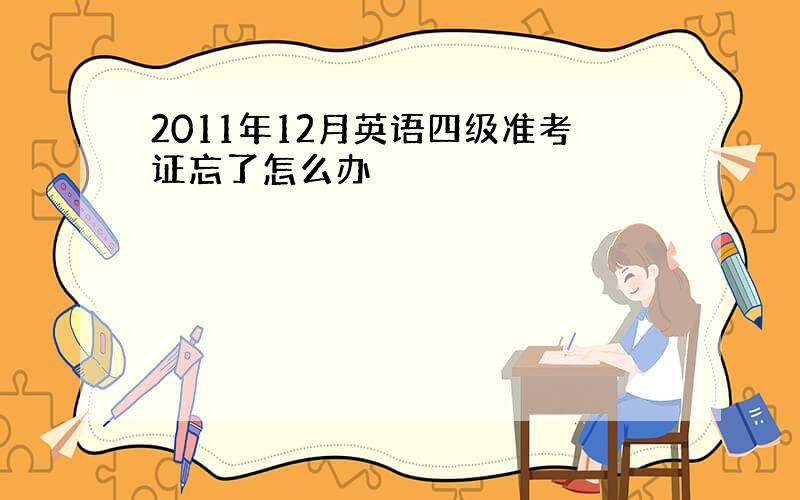 2011年12月英语四级准考证忘了怎么办