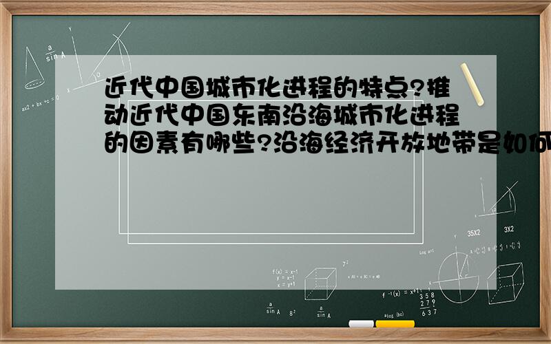 近代中国城市化进程的特点?推动近代中国东南沿海城市化进程的因素有哪些?沿海经济开放地带是如何构成...