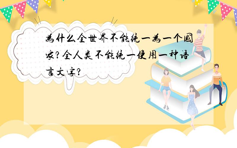 为什么全世界不能统一为一个国家?全人类不能统一使用一种语言文字?