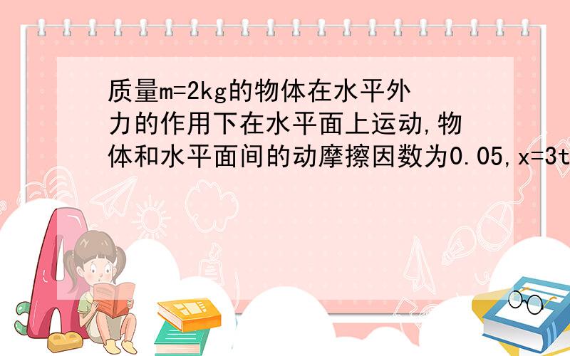 质量m=2kg的物体在水平外力的作用下在水平面上运动,物体和水平面间的动摩擦因数为0.05,x=3t,y=0.2t2