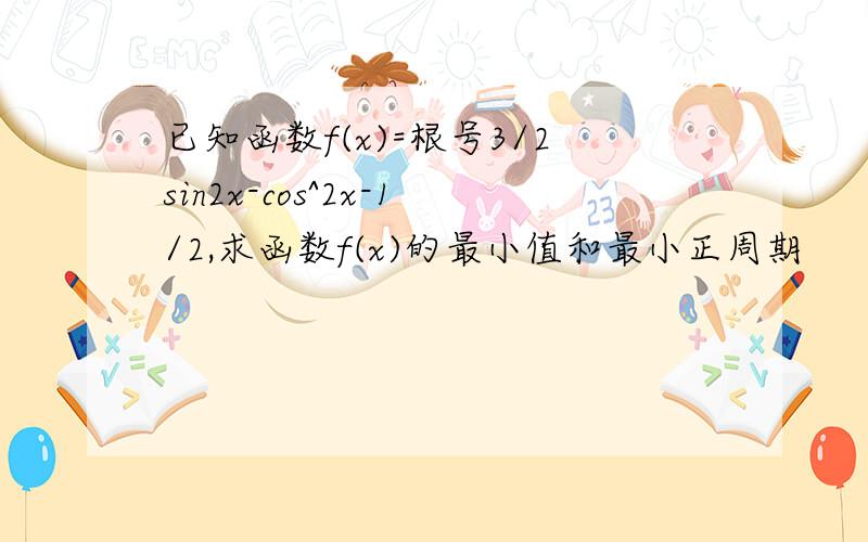 已知函数f(x)=根号3/2sin2x-cos^2x-1/2,求函数f(x)的最小值和最小正周期