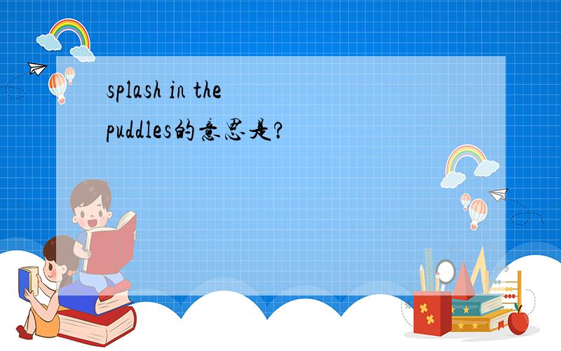 splash in the puddles的意思是?