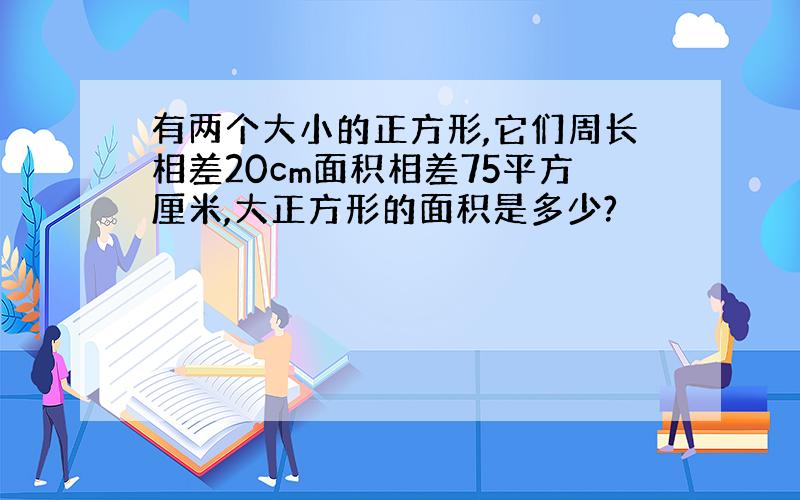 有两个大小的正方形,它们周长相差20cm面积相差75平方厘米,大正方形的面积是多少?