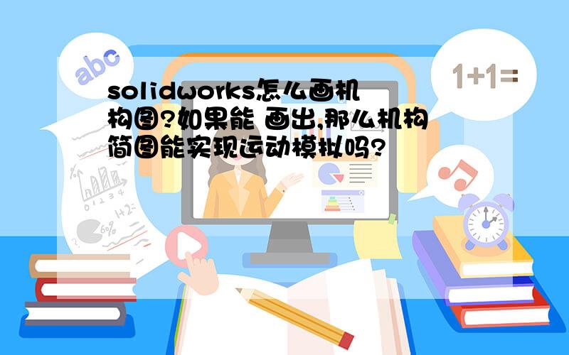 solidworks怎么画机构图?如果能 画出,那么机构简图能实现运动模拟吗?