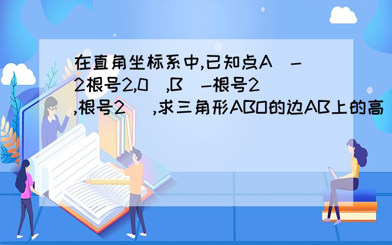 在直角坐标系中,已知点A(-2根号2,0）,B（-根号2,根号2） ,求三角形ABO的边AB上的高