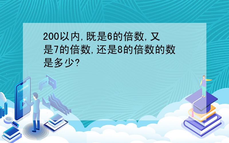 200以内,既是6的倍数,又是7的倍数,还是8的倍数的数是多少?