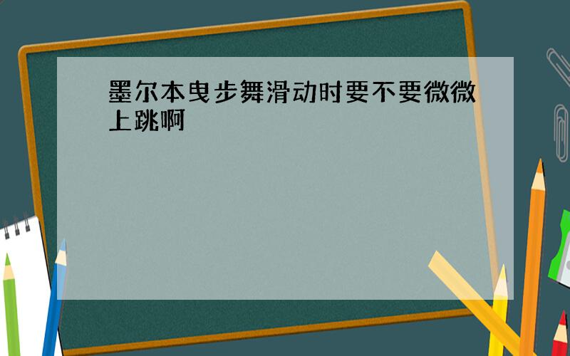 墨尔本曳步舞滑动时要不要微微上跳啊