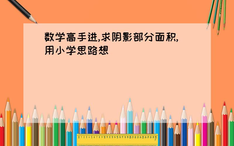 数学高手进,求阴影部分面积,用小学思路想