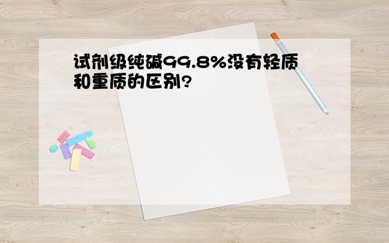 试剂级纯碱99.8%没有轻质和重质的区别?