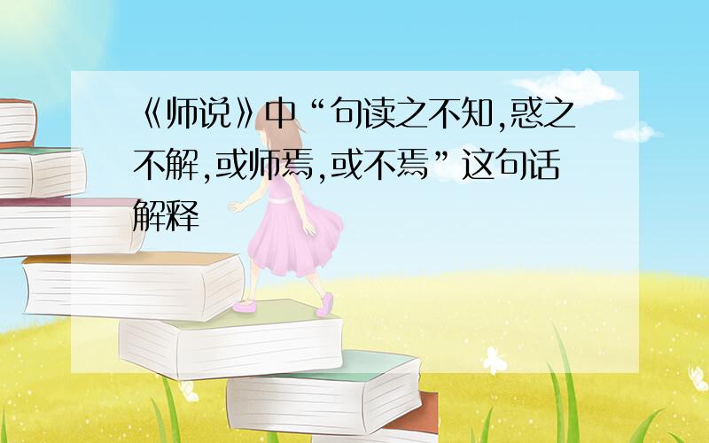 《师说》中“句读之不知,惑之不解,或师焉,或不焉”这句话解释