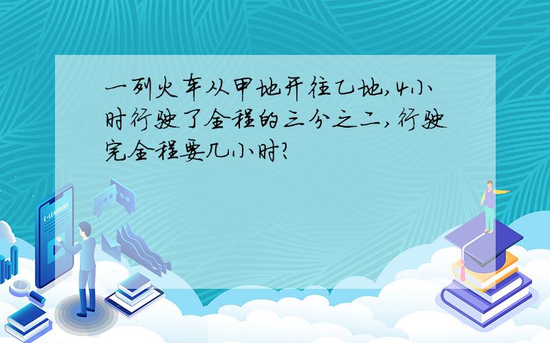 一列火车从甲地开往乙地,4小时行驶了全程的三分之二,行驶完全程要几小时?