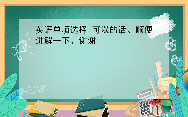 英语单项选择 可以的话、顺便讲解一下、谢谢