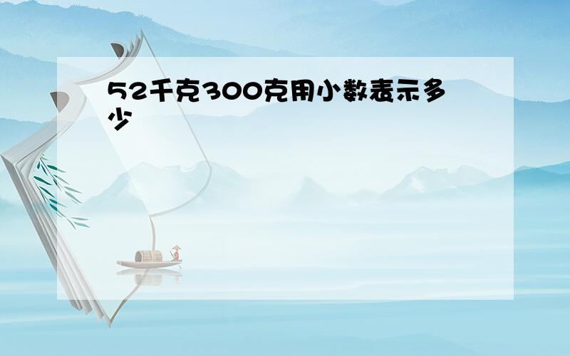 52千克300克用小数表示多少