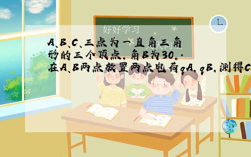 A、B、C、三点为一直角三角形的三个顶点,角B为30°.在A、B两点放置两点电荷qA,qB,测得C点场强方向与BA平行,