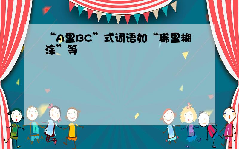 “A里BC”式词语如“稀里糊涂”等