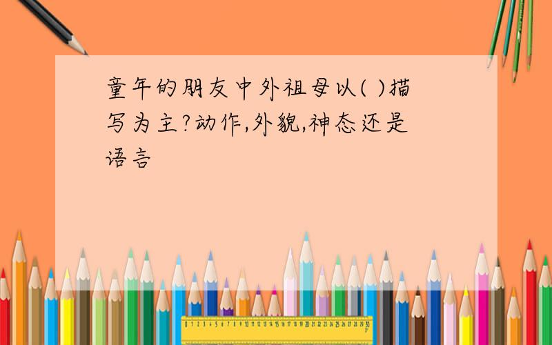 童年的朋友中外祖母以( )描写为主?动作,外貌,神态还是语言