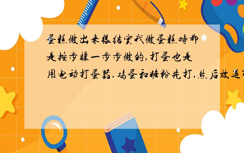 蛋糕做出来很结实我做蛋糕时都是按步骤一步步做的,打蛋也是用电动打蛋器,鸡蛋和糖粉先打,然后放过筛的低筋面粉和香草粉搅拌,