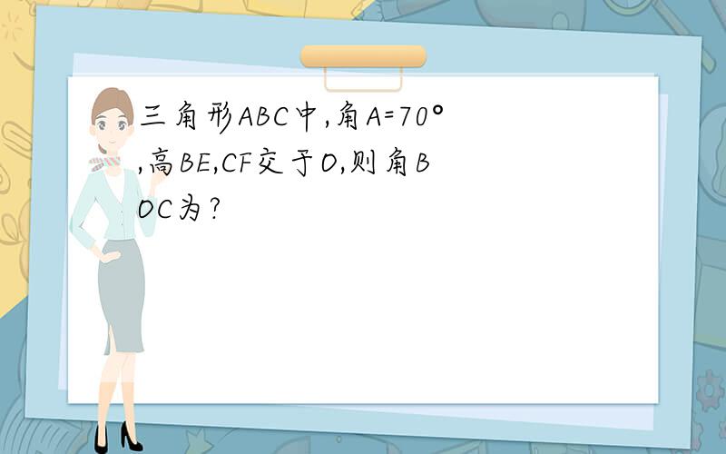 三角形ABC中,角A=70°,高BE,CF交于O,则角BOC为?